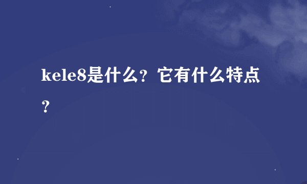 kele8是什么？它有什么特点？