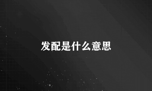 发配是什么意思
