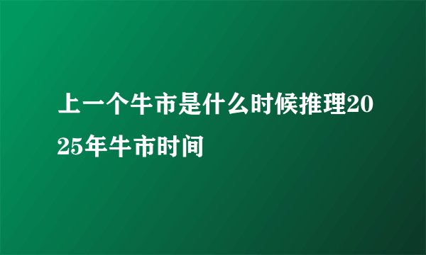 上一个牛市是什么时候推理2025年牛市时间