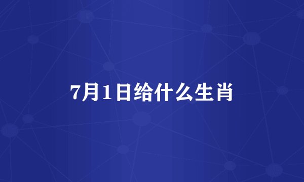 7月1日给什么生肖