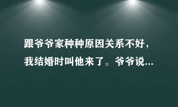 跟爷爷家种种原因关系不好，我结婚时叫他来了。爷爷说有钱给我，后来
