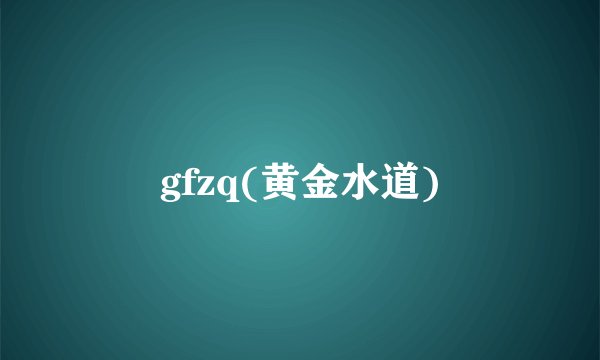 gfzq(黄金水道)