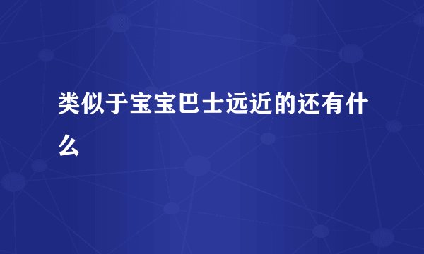类似于宝宝巴士远近的还有什么