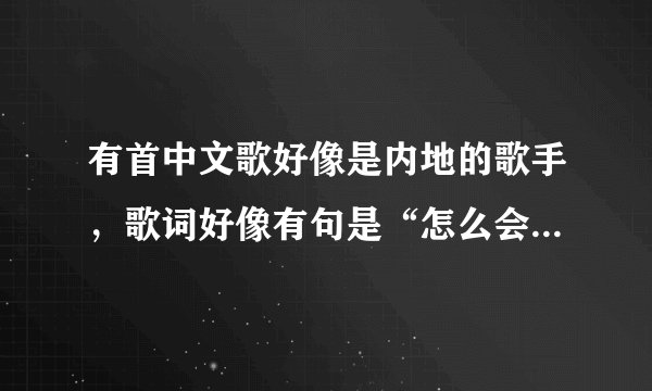 有首中文歌好像是内地的歌手，歌词好像有句是“怎么会爱上你，我的好姑娘”。不知道叫什么名字。男的唱的