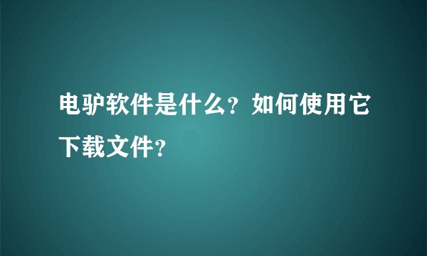 电驴软件是什么？如何使用它下载文件？