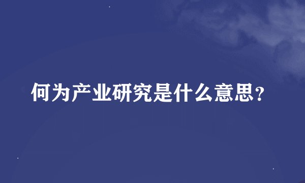 何为产业研究是什么意思?