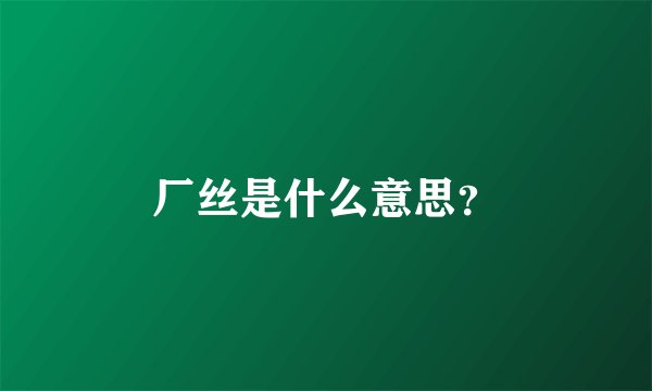 厂丝是什么意思？