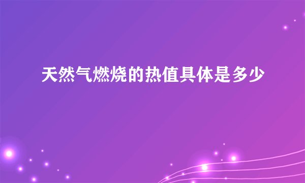 天然气燃烧的热值具体是多少