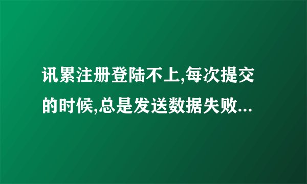 讯累注册登陆不上,每次提交的时候,总是发送数据失败,他让检查网络连接,登陆时也是这样