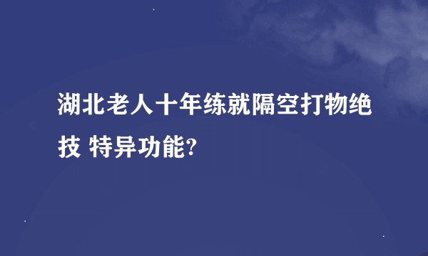 湖北老人十年练就隔空打物绝技 特异功能?