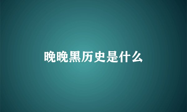 晚晚黑历史是什么
