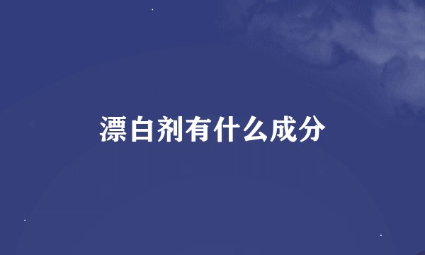 漂白剂有什么成分
