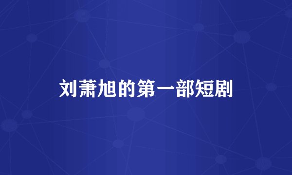 刘萧旭的第一部短剧