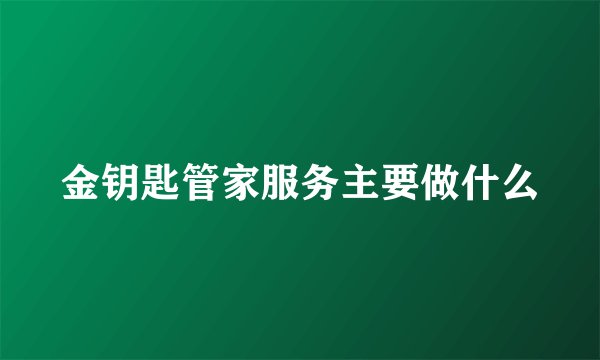 金钥匙管家服务主要做什么