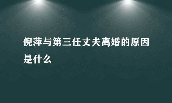 倪萍与第三任丈夫离婚的原因是什么