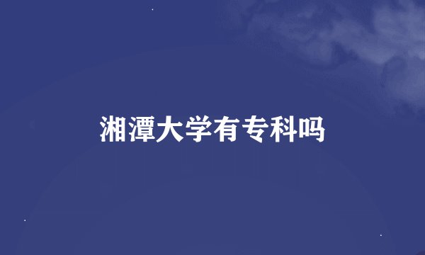湘潭大学有专科吗