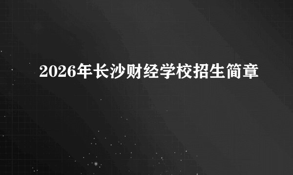 2026年长沙财经学校招生简章