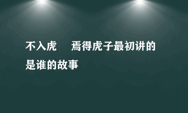 不入虎宍 焉得虎子最初讲的是谁的故事