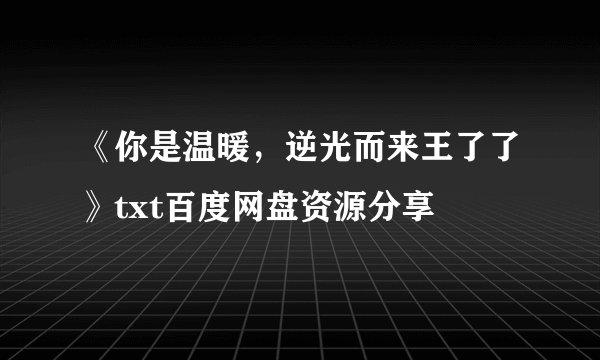 《你是温暖，逆光而来王了了》txt百度网盘资源分享