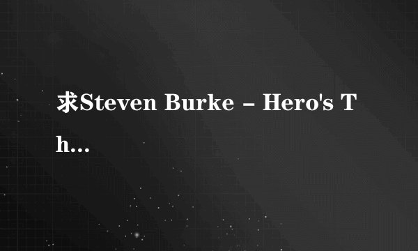 求Steven Burke - Hero's Theme.mp3完整版网盘链接下载