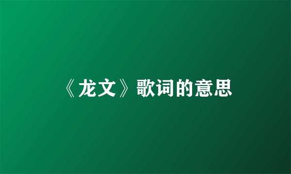 《龙文》歌词的意思