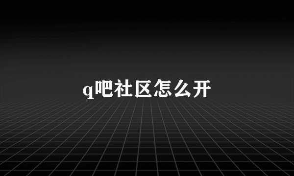 q吧社区怎么开