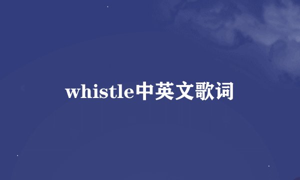 whistle中英文歌词