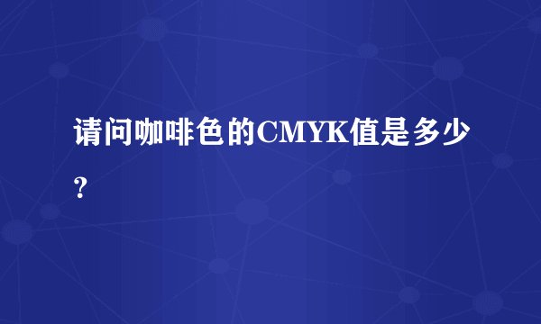 请问咖啡色的CMYK值是多少?