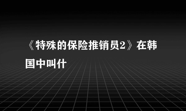 《特殊的保险推销员2》在韩国中叫什