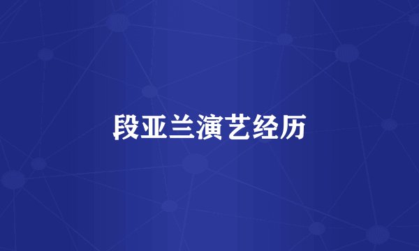 段亚兰演艺经历