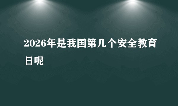 2026年是我国第几个安全教育日呢