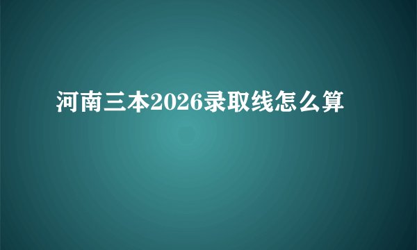 河南三本2026录取线怎么算