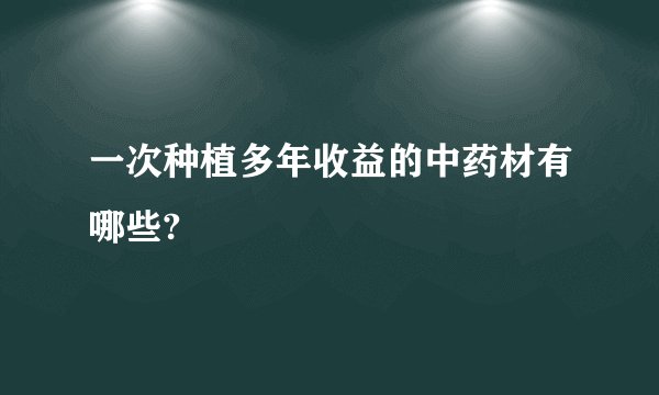 一次种植多年收益的中药材有哪些?