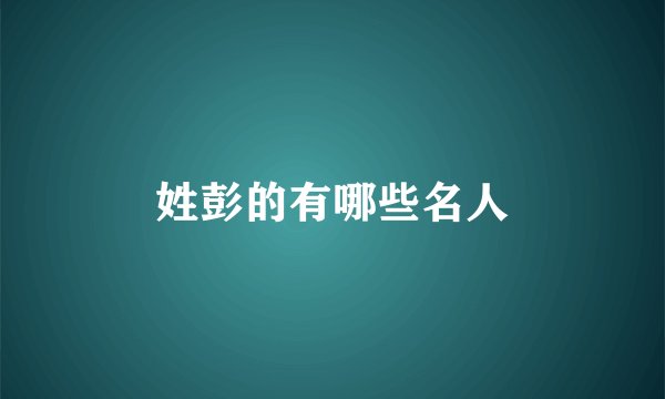 姓彭的有哪些名人
