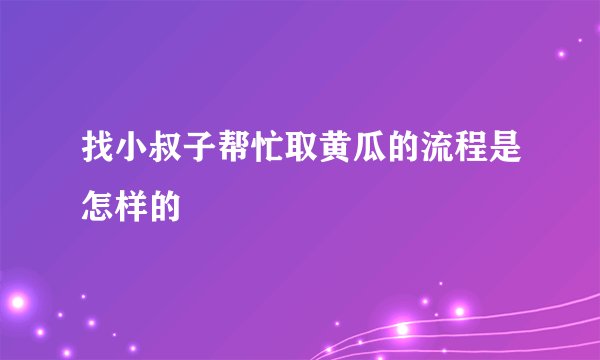 找小叔子帮忙取黄瓜的流程是怎样的