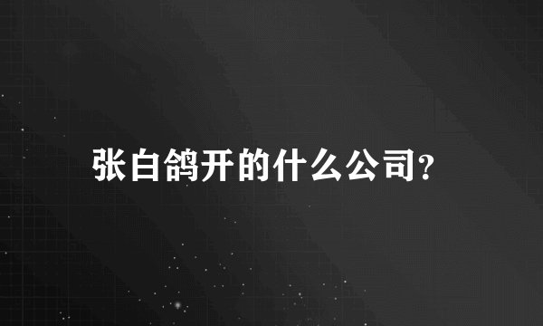 张白鸽开的什么公司?