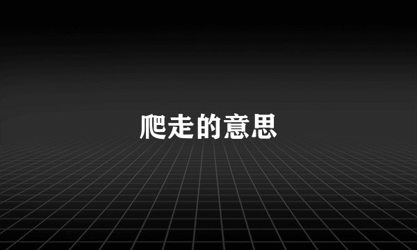 爬走的意思