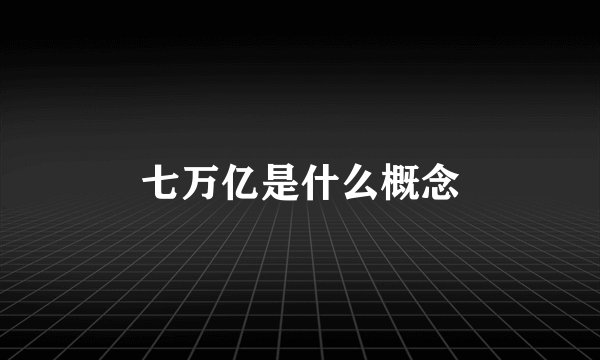 七万亿是什么概念