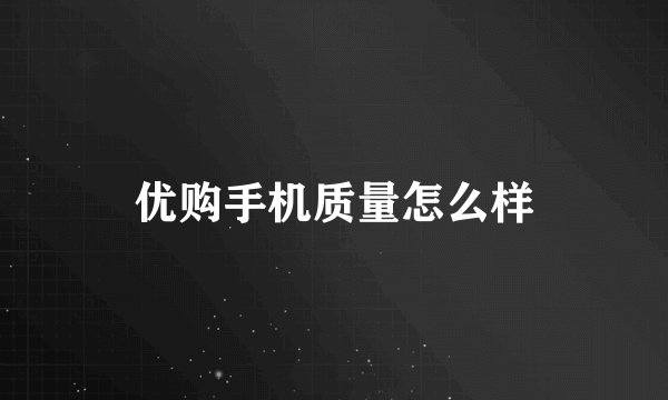 优购手机质量怎么样