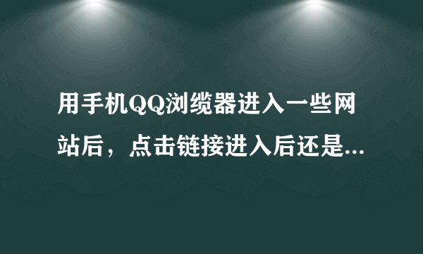 用手机QQ浏缆器进入一些网站后，点击链接进入后还是原来这个网页，不会弹出相关的另一个网页，这是什么...