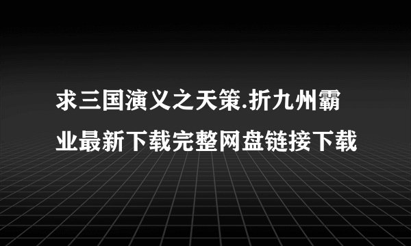 求三国演义之天策.折九州霸业最新下载完整网盘链接下载