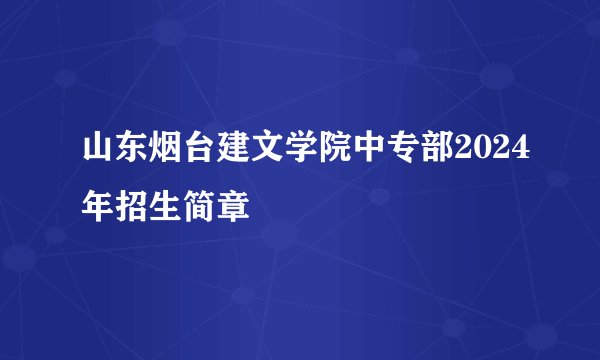 山东烟台建文学院中专部2024年招生简章