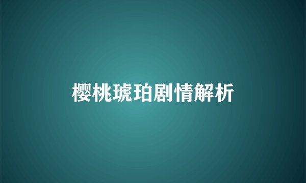 樱桃琥珀剧情解析