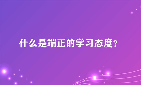 什么是端正的学习态度?
