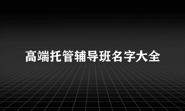 高端托管辅导班名字大全