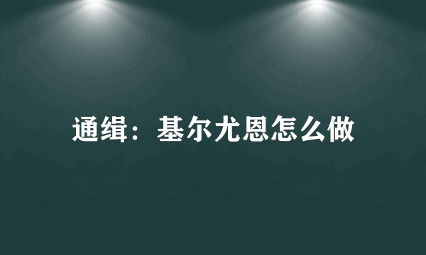 通缉：基尔尤恩怎么做