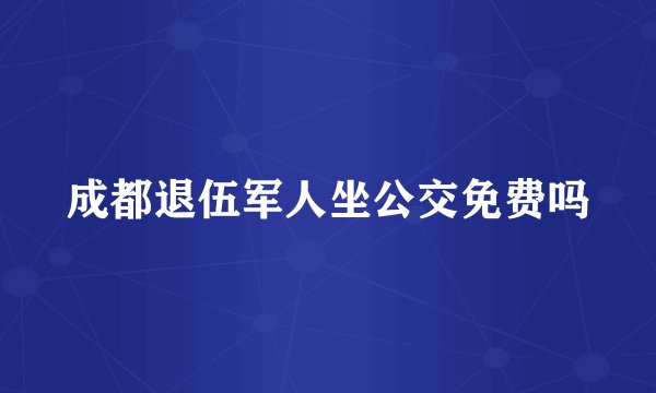 成都退伍军人坐公交免费吗