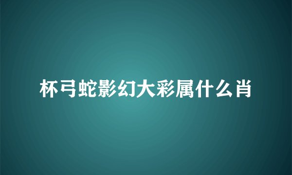杯弓蛇影幻大彩属什么肖