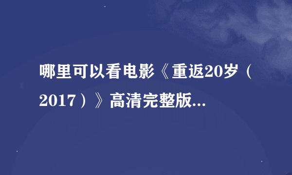 哪里可以看电影《重返20岁（2017）》高清完整版？下载在线都行