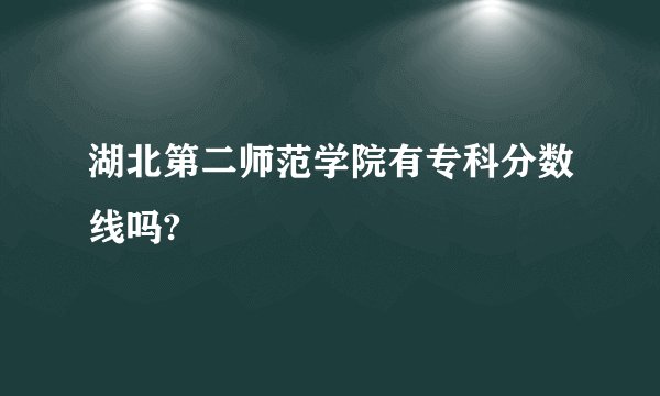 湖北第二师范学院有专科分数线吗?